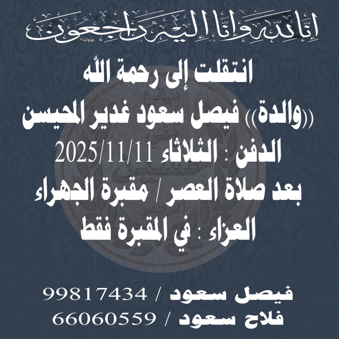 انتقلت إلى رحمة الله 
((والدة)) فيصل سعود غدير المحيسن
الدفن : الثلاثاء  2025/11/11
بعد صلاة العصر / مقبرة الجهراء
العزاء : في المقبرة فقط 
إنّا لله وإنّا إليه راجعون
#المحيسن 
#الحسيني