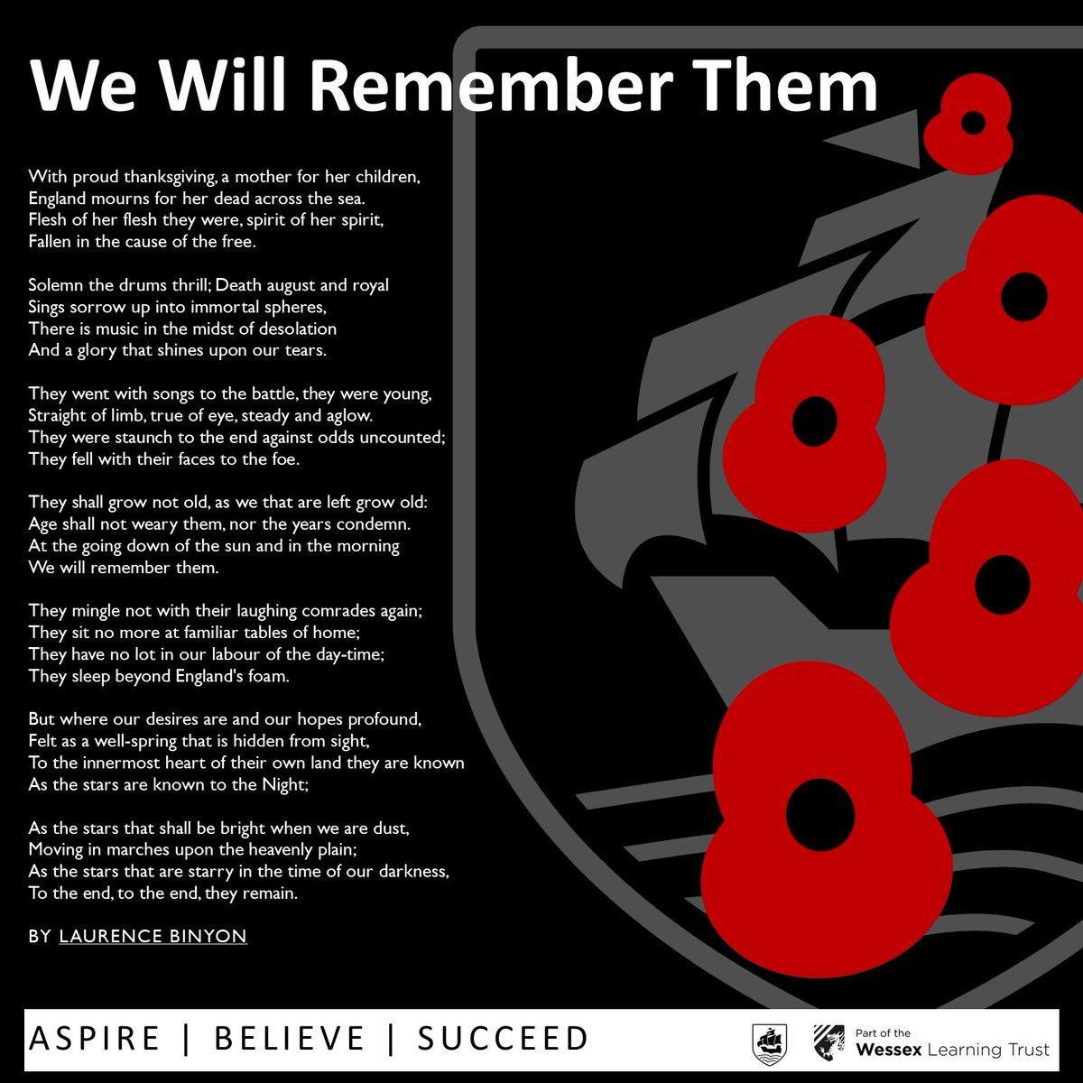 WE WILL REMEMBER THEM

They shall grow not old, as we that are left grow old: 
Age shall not weary them, nor the years condemn.
At the going down of the sun and in the morning
We will remember them.