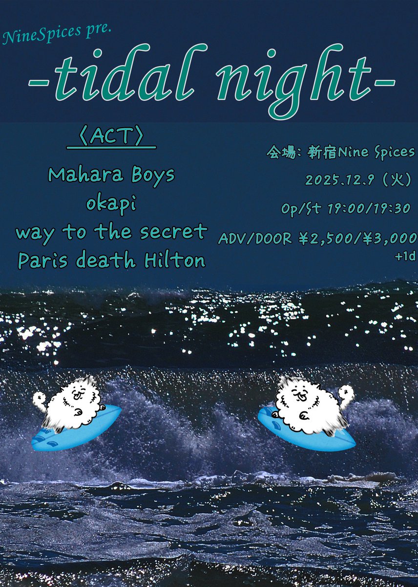【New Event🏄】

12/9（火）新宿Nine Spices
Nine Spices pre.「tidal night」

【ACT】
🌊okapi   Boys <a href="/MaharaBoys/">Mahara Boys</a>  
🌊okapi <a href="/okapi_band/">okapi</a> 
🌊way to the secret <a href="/waytothesecret/">way to the secret</a> 
🌊Paris death Hilton <a href="/PrsDeathHilton/">Paris death Hilton</a> 

OPEN/START 19:00/19:30
ADV/DOOR ¥2,500/¥3,000

ご予約