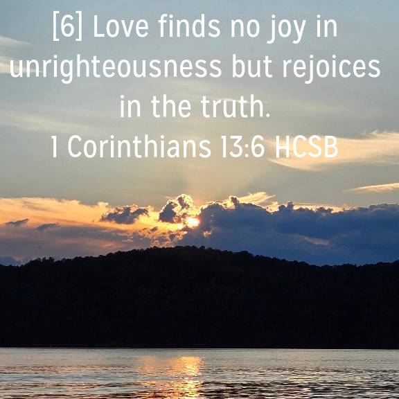 1 Corinthians 13:6 HCSB
[6] Love finds no joy in unrighteousness but rejoices in the truth.

bible.com/bible/72/1co.1…