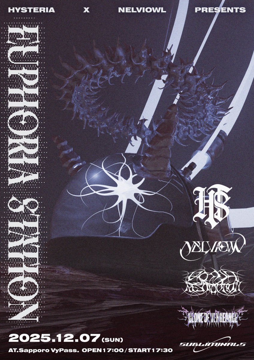 【タイテ公開】

🗓️2025.12.07(日)

Sapporo VyPass.
Hysteria ×NELVIOWL pre.
『Euphoria Station』

❄️CoVは19:00~出演❄️

OPEN 17:00 / START 17:30
ADV ¥2900 / DOOR ¥3400 (+1D)

〈ACT〉
NELVIOWL 
Hysteria
VOMIT OUT RESTRICTION 
Clone of Vengeance (東京)
subliminals（大阪）

🎫