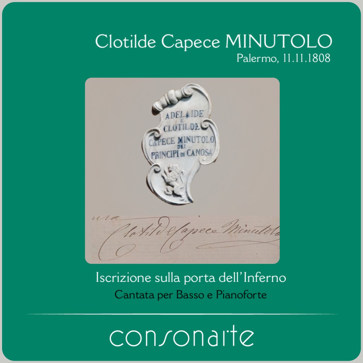 Female Composers
Clotilde Capece Minutolo
Palermo, 11.11.1808
(No images available: only her Music)

Opera
Art Songs
Cantata
Sacred &amp; Instrumental Music

Balducci / Clotilde Capece Minutolo
Iscrizione sulla porta dell’Inferno
Cantata per Basso e Pianoforte
consonarte.com/editions/catal…