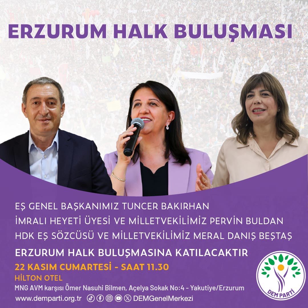 TÜM HALKIMIZ DAVETLİDİR
TÜM HALKIMIZ DAVETLİDİR ERZURUM HALK
BULUŞMASI
Barış ve Demokratik Toplum çağrısıyla birlikte halklarımızın yıllardır kararlılıkla sahip çıktığı barış umudu büyümeye devam ediyor.
22 kasım Cumartesi saat 11:30
Erzurum Hilton Otel