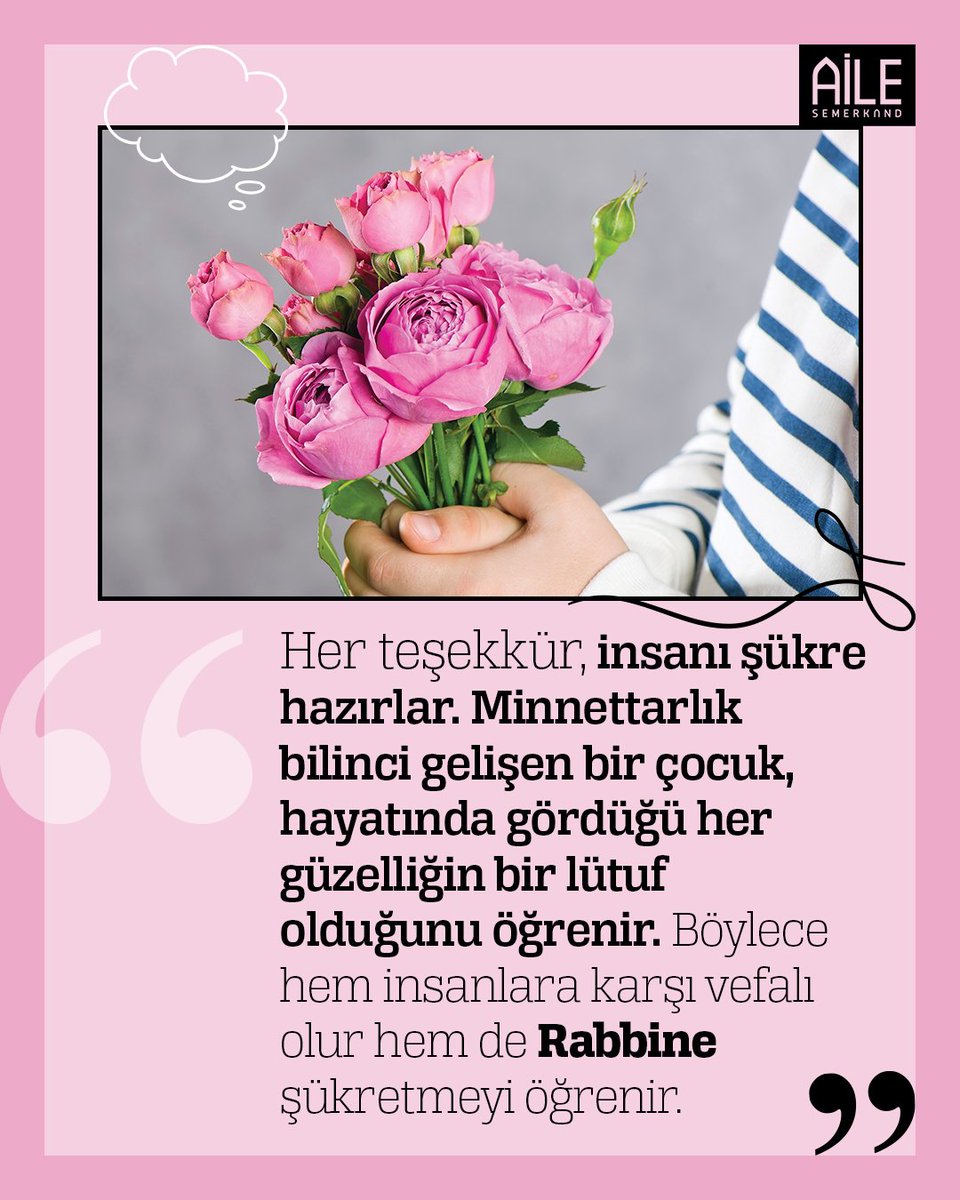 "Her teşekkür, insanı şükre hazırlar. Minnettarlık bilinci gelişen bir çocuk, hayatında gördüğü her güzelliğin bir lütuf olduğunu öğrenir. Böylece hem insanlara karşı vefalı olur hem de Rabbine şükretmeyi öğrenir."

Semerkand Aile, Kasım 2025

#semerkandaile #semerkand