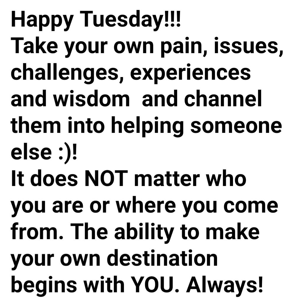 Happy Tuesday!!!
Take your own pain, issues, challenges, experiences, and wisdom  and channel them into helping someone else :)!
It does NOT matter who you are or where you come from. The ability to make your own destination begins with YOU. Always!