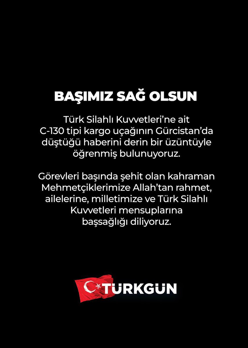 TurkgunGazetesi's tweet photo. BAŞIMIZ SAĞ OLSUN 

Türk Silahlı Kuvvetleri’ne ait C-130 tipi kargo uçağının Gürcistan’da düştüğü haberini derin bir üzüntüyle öğrenmiş bulunuyoruz.

Görevleri başında şehit olan kahraman Mehmetçiklerimize Allah’tan rahmet, ailelerine, milletimize ve Türk Silahlı Kuvvetleri mensuplarına başsağlığı diliyoruz.

#Türkgün