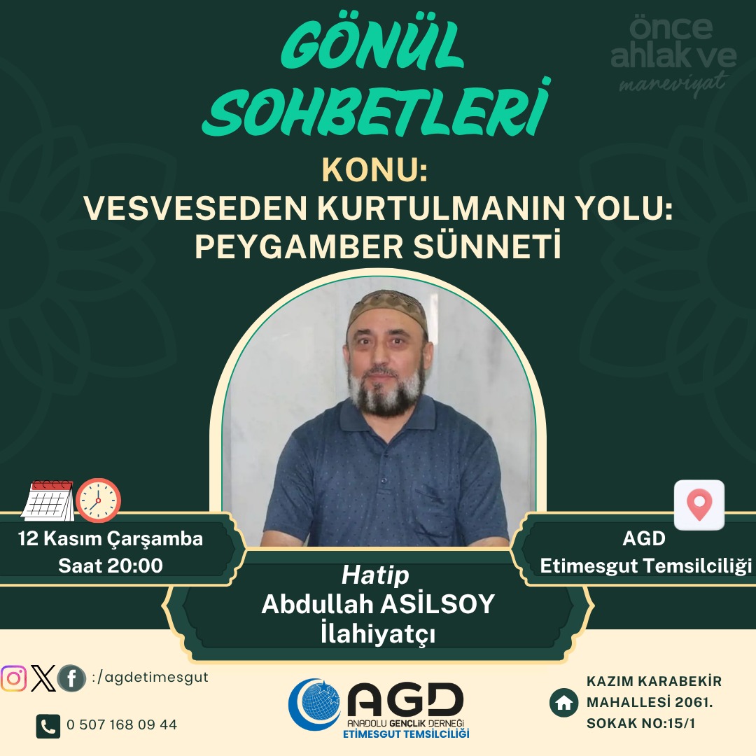 GÖNÜL SOHBETLERİ

Hatip: Abdullah Asilsoy - İlahiyatçı
Konu: Vesveseden Kurtulmanın Yolu: Peygamber Sünneti 

📅 12 Kasım 2025 Çarşamba
⏰ 20:00
📍 AGD Etimesgut Temsilciliği - İstasyon Cad. Albaraka Türk Üstü (Kazım Karabekir Mahallesi 2061. Sokak No:15/1).