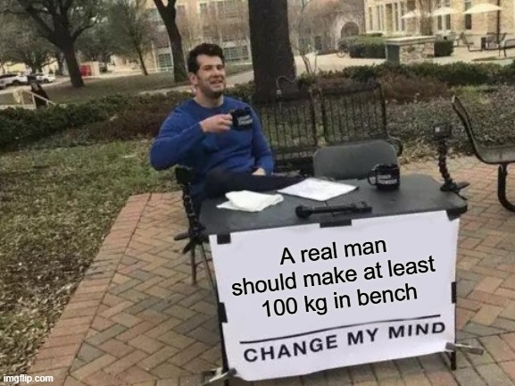 A real man should make 100 kg or more in bench press! Change My Mind imgflip.com/i/abt6wr via <a href="/imgflip/">imgflip</a> #gymmemes #benchpress