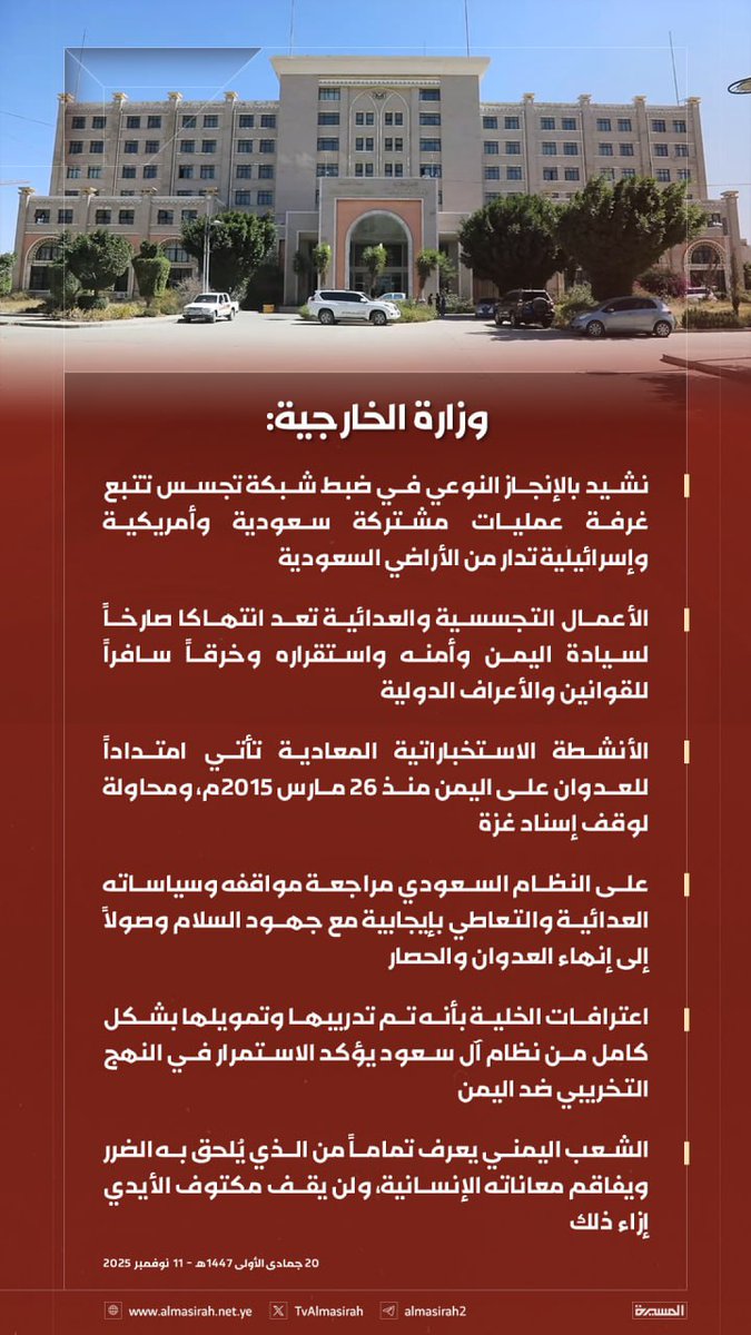 وزارة الخارجية: نشيد بالإنجاز النوعي في ضبط شبكة تجسس تتبع غرفة عمليات مشتركة سعودية وأمريكية وإسرائيلية تدار من الأراضي السعودية

- الأعمال التجسسية والعدائية تعد انتهاكا صارخاً لسيادة اليمن وأمنه واستقراره وخرقاً سافراً للقوانين والأعراف الدولية

- الأنشطة الاستخباراتية