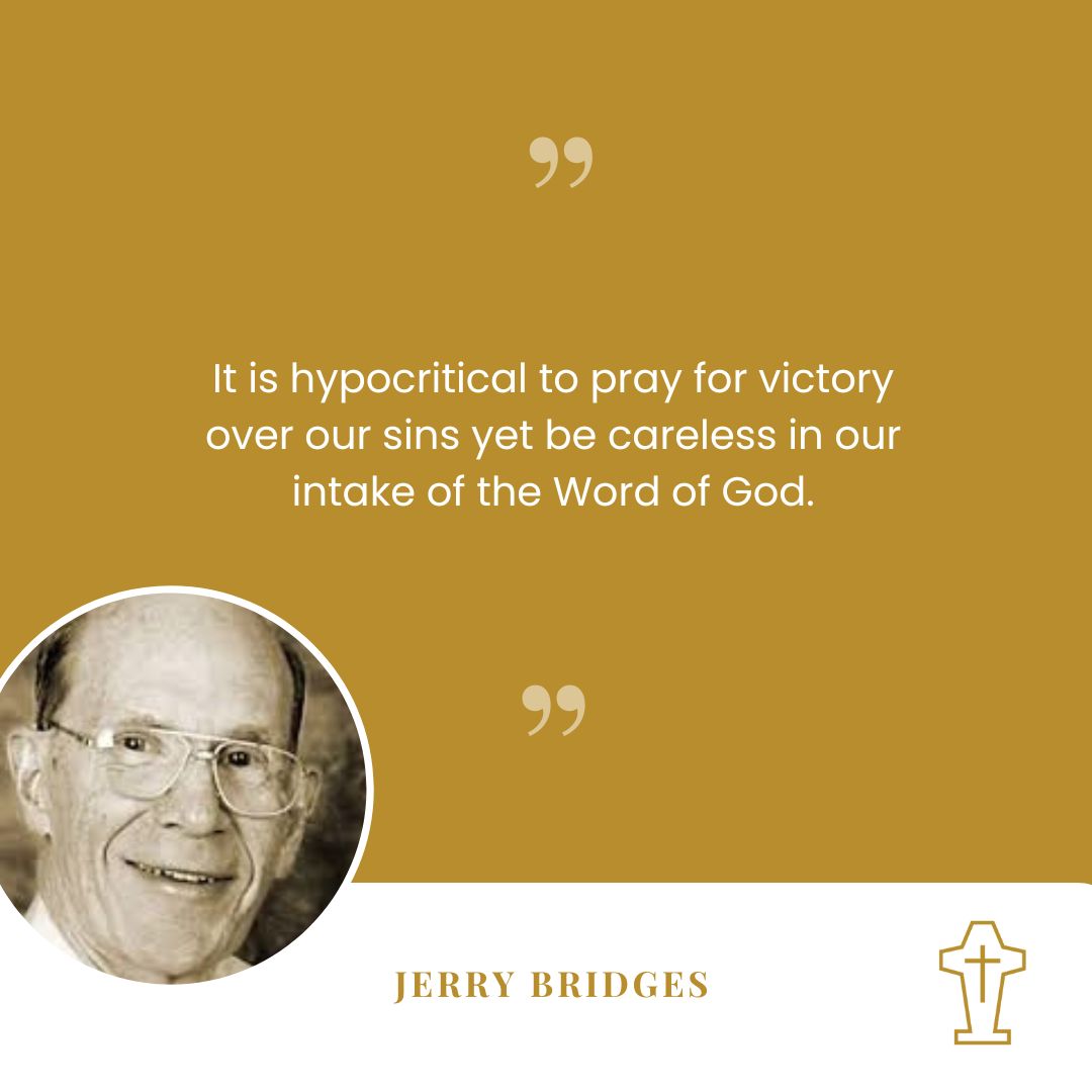 "It is hypocritical to pray for victory over our sins yet be careless in our intake of the Word of God." – Jerry Bridges