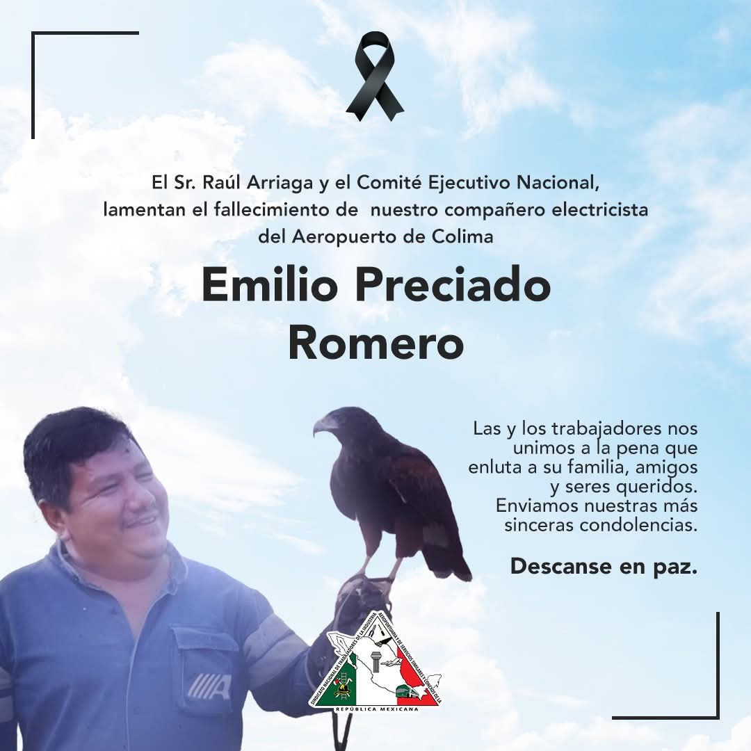 El Sr. Raúl Arriaga Leija y el Comité Ejecutivo Nacional del SNTIA, lamentan profundamente el fallecimiento de nuestro compañero del Aeropuerto de Colima, Emilio Preciado Romero.

Enviamos nuestras más sinceras condolencias a sus familiares y amigos.