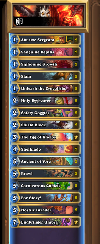 🔥 COOKING THE BEST DECKS IN HEARTHSTONE 🔥

🥚 75% WR EGG WARRIOR 🥚

Step 1. Play Egg
Step 2. Crack Egg a bunch
Step 3. Cube last egg / Umbra Egg spam

AAECAQcC9ZgH150HDoagBIigBJGgBI7UBIegBoriBrDiBuPmBsyPB7aUB9OXB+CdB+qnB/yvBwAA