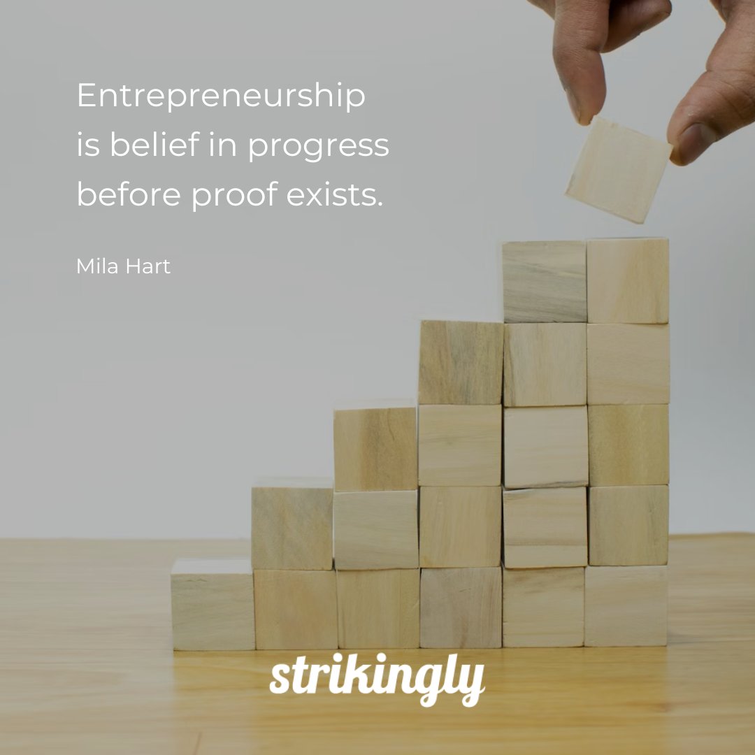 Entrepreneurship is belief in progress before proof exists. — Mila Hart #inspirationalquotes #startupquotes #Strikingly