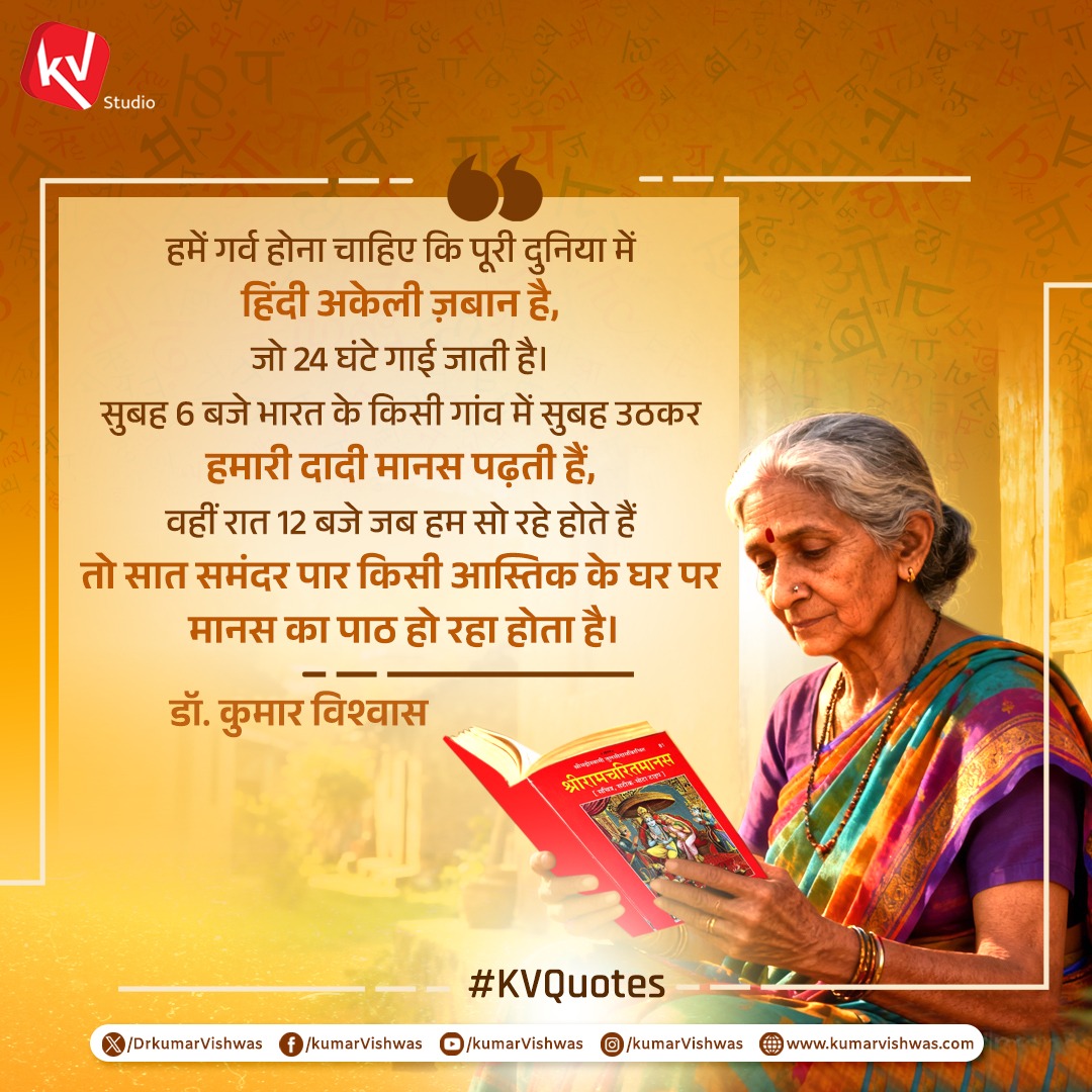 DrKumarVishwas's tweet image. हमें गर्व होना चाहिए कि पूरी दुनिया में हिंदी अकेली ज़बान है, जो 24 घंटे गाई जाती है। सुबह 6 बजे भारत के किसी गांव में सुबह उठकर हमारी दादी मानस पढ़ती हैं, वहीं रात 12 बजे जब हम सो रहे होते हैं तो सात समंदर पार किसी आस्तिक के घर पर मानस का पाठ हो रहा होता है।
#KVQuotes…