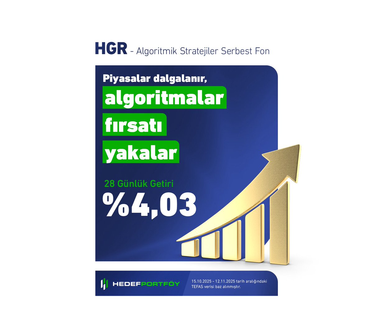HGR - Hedef Portföy Algoritmik Stratejiler Serbest Fonu, 28 günde %4,03 getiri sağlayarak kısa sürede yatırımcısına güven verdi.

📊Yeni fonumuz HGR Fonu, piyasa yönünden bağımsız kazanç hedefleyen yatırımcılar için geliştirildi. 

Her koşulda fırsatları yakalamak için trendleri