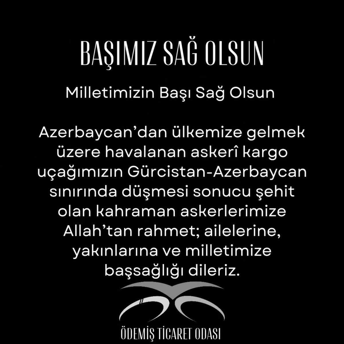 Milletimizin Başı Sağ Olsun
Azerbaycan’dan ülkemize gelmek üzere havalanan askerî kargo uçağımızın Gürcistan-Azerbaycan sınırında düşmesi sonucu şehit olan kahraman askerlerimize Allah’tan rahmet; ailelerine, yakınlarına ve milletimize başsağlığı dileriz.
Ödemiş Ticaret Odası
