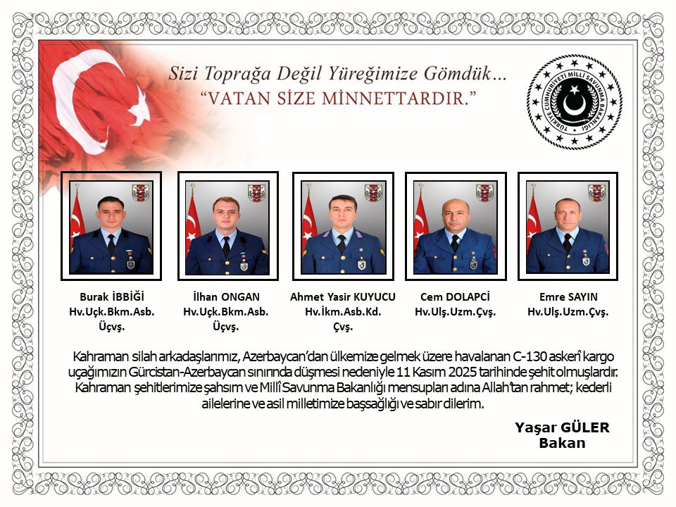 May God have mercy on our heroic soldiers who were martyred due to the crash of our military cargo plane returning to our country from Azerbaijan near the Georgia-Azerbaijan border. Condolences to our great nation. 🇹🇷

Our martyred 20 soldiers:

Plt.Yb. Gökhan KORKMAZ
Plt.Bnb.