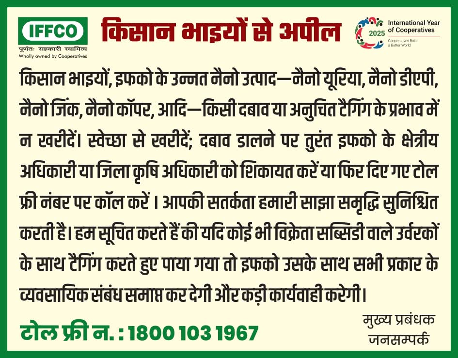 नैनो यूरिया, नैनो डीएपी, नैनो जिंक और नैनो कॉपर जैसे नैनो उत्पादों की खरीद स्वेच्छा से और जिम्मेदारीपूर्वक करें। किसी भी किसान पर खरीददारी के लिए दबाव डालना या टैगिंग के माध्यम से भ्रमित करना अनुचित है

👇👇
इफको के क्षेत्रीय अधिकारी
जिला कृषि अधिकारी
या कॉल करें 1800 103 1967