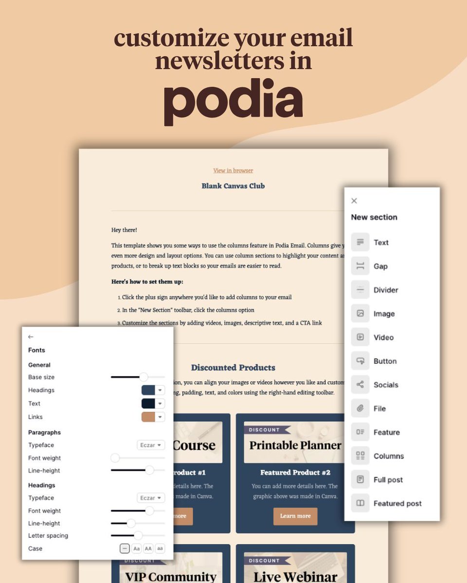 Create beautiful email newsletters in minutes with Podia Email! 

Just drop in the sections you want, customize your fonts, colors, and layout, and press send. All in the same place as the rest of your business. 📧