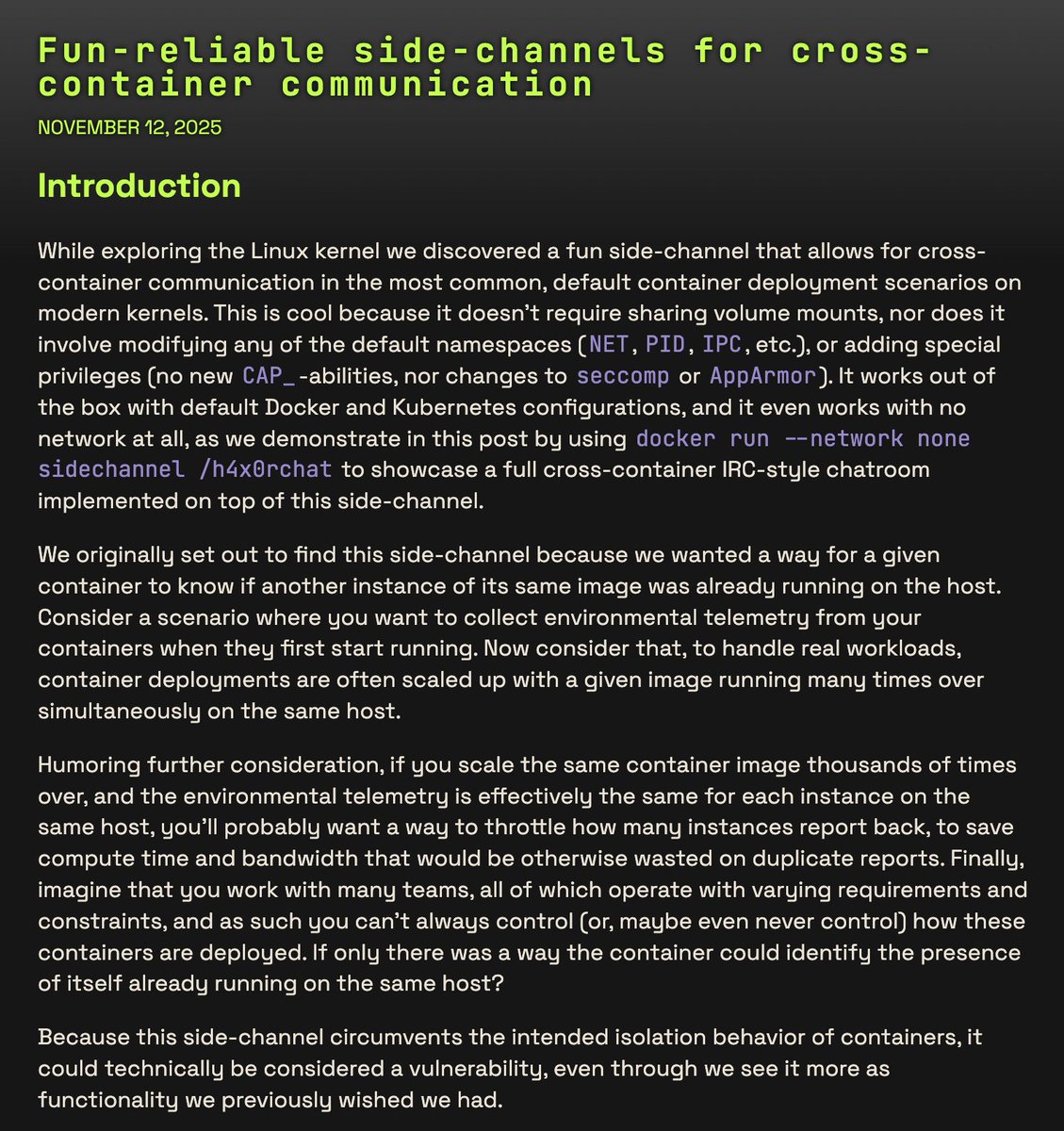 eatonphil's tweet image. Turns out you can communicate across containers via 63-bits of available space in a shared lock you acquire on /proc/self/ns/time that all processes have access to.

No networking required. The post has a demo of a chat app communicating across unprivileged containers.