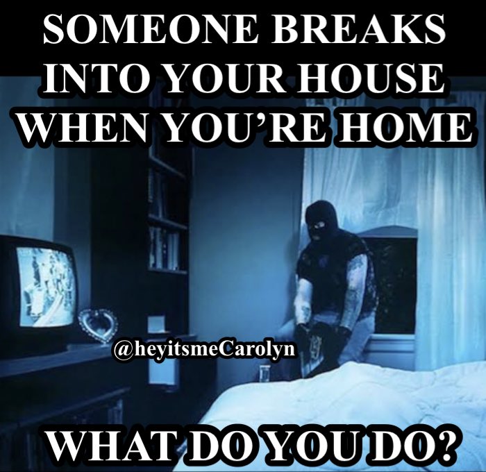 heyitsmeCarolyn's tweet image. Someone breaks into your house when you’re home alone.  

What do you do? 🤔