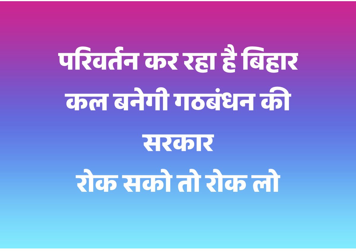 परिवर्तन कर रहा है बिहार 
कल बनेगी गठबंधन की सरकार 
रोक सको तो रोक लो