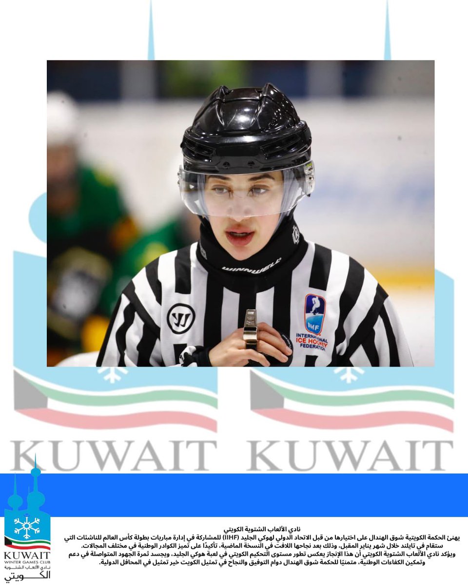 نادي الألعاب الشتوية الكويتي
يهنئ الحكمة الكويتية شوق الهندال على اختيارها من قبل الاتحاد الدولي لهوكي الجليد (IIHF) للمشاركة في إدارة مباريات بطولة كأس العالم للناشئات التي ستقام في تايلند خلال شهر يناير المقبل، وذلك بعد نجاحها اللافت في النسخة الماضية، تأكيدًا على تميز الكوادر