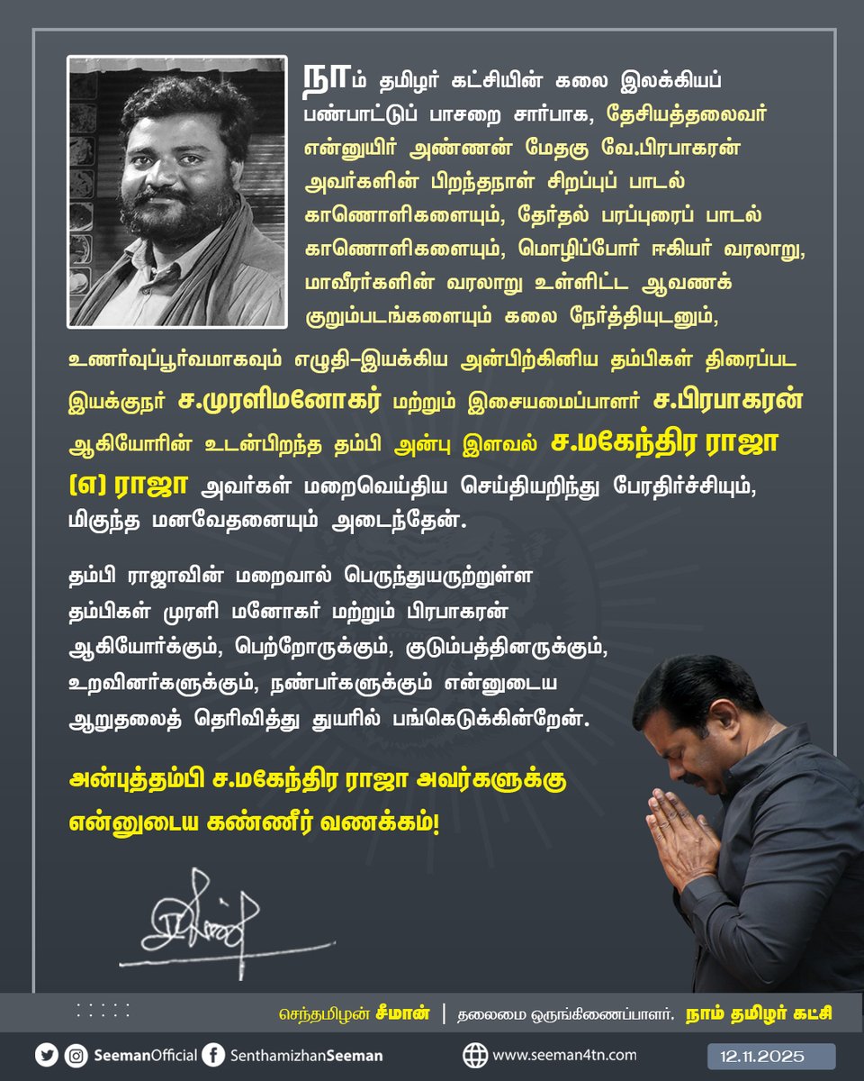 Seeman4TN's tweet photo. நாம் தமிழர் கட்சியின் கலை இலக்கியப் பண்பாட்டுப் பாசறை சார்பாக, தேசியத்தலைவர் என்னுயிர் அண்ணன் மேதகு வே.பிரபாகரன் அவர்களின் பிறந்தநாள் சிறப்புப் பாடல் காணொளிகளையும், தேர்தல் பரப்புரைப் பாடல் காணொளிகளையும், மொழிப்போர் ஈகியர் வரலாறு, மாவீரர்களின் வரலாறு உள்ளிட்ட ஆவணக் குறும்படங்களையும் கலை நேர்த்தியுடனும், உணர்வுப்பூர்வமாகவும் எழுதி-இயக்கிய அன்பிற்கினிய தம்பிகள் திரைப்பட இயக்குநர் ச.முரளிமனோகர் மற்றும் இசையமைப்பாளர் ச.பிரபாகரன் ஆகியோரின் உடன்பிறந்த தம்பி அன்பு இளவல் ச.மகேந்திர ராஜா (எ) ராஜா அவர்கள் மறைவெய்திய செய்தியறிந்து பேரதிர்ச்சியும், மிகுந்த மனவேதனையும் அடைந்தேன்.

தம்பி ராஜாவின் மறைவால் பெருந்துயருற்றுள்ள தம்பிகள் முரளி மனோகர் மற்றும் பிரபாகரன் ஆகியோர்க்கும், பெற்றோருக்கும், குடும்பத்தினருக்கும், உறவினர்களுக்கும், நண்பர்களுக்கும் என்னுடைய ஆறுதலைத் தெரிவித்து துயரில் பங்கெடுக்கின்றேன்.

அன்புத்தம்பி ச.மகேந்திர ராஜா அவர்களுக்கு என்னுடைய கண்ணீர் வணக்கம்!