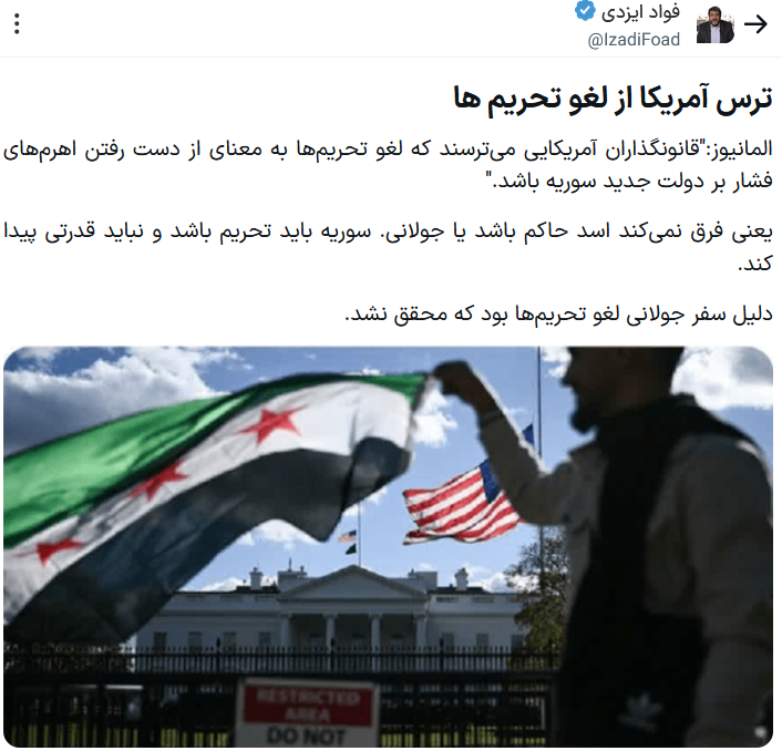 دکتر فواد ایزدی توئیت جالبی زد. آمریکا دنبال تخریب و تضعیف و جنایت به ملت هاست با هدف تسلیم و سلطه به کمک سگ هارش رژیم کودک کش. تروریست معروف  جولانی را آوردند و بهش قول برداشتن تحریم ها را دادند. جولانی به کاخ سفید رفت برای التماس برای برداتشن تحریم ها. با یک اردنگی سیاسی او را