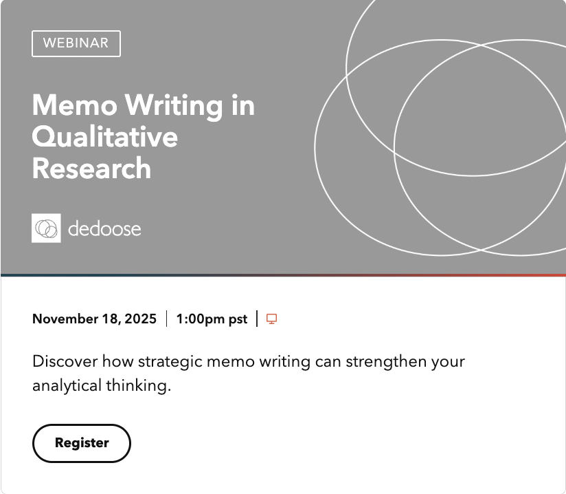 Master the Art of Memo Writing in Qualitative Research!

Discover how strategic memo writing can transform your qualitative research process and strengthen analytical thinking. 

This focused webinar introduces four distinct types of memos.

Register at: dedoose.info/nov18