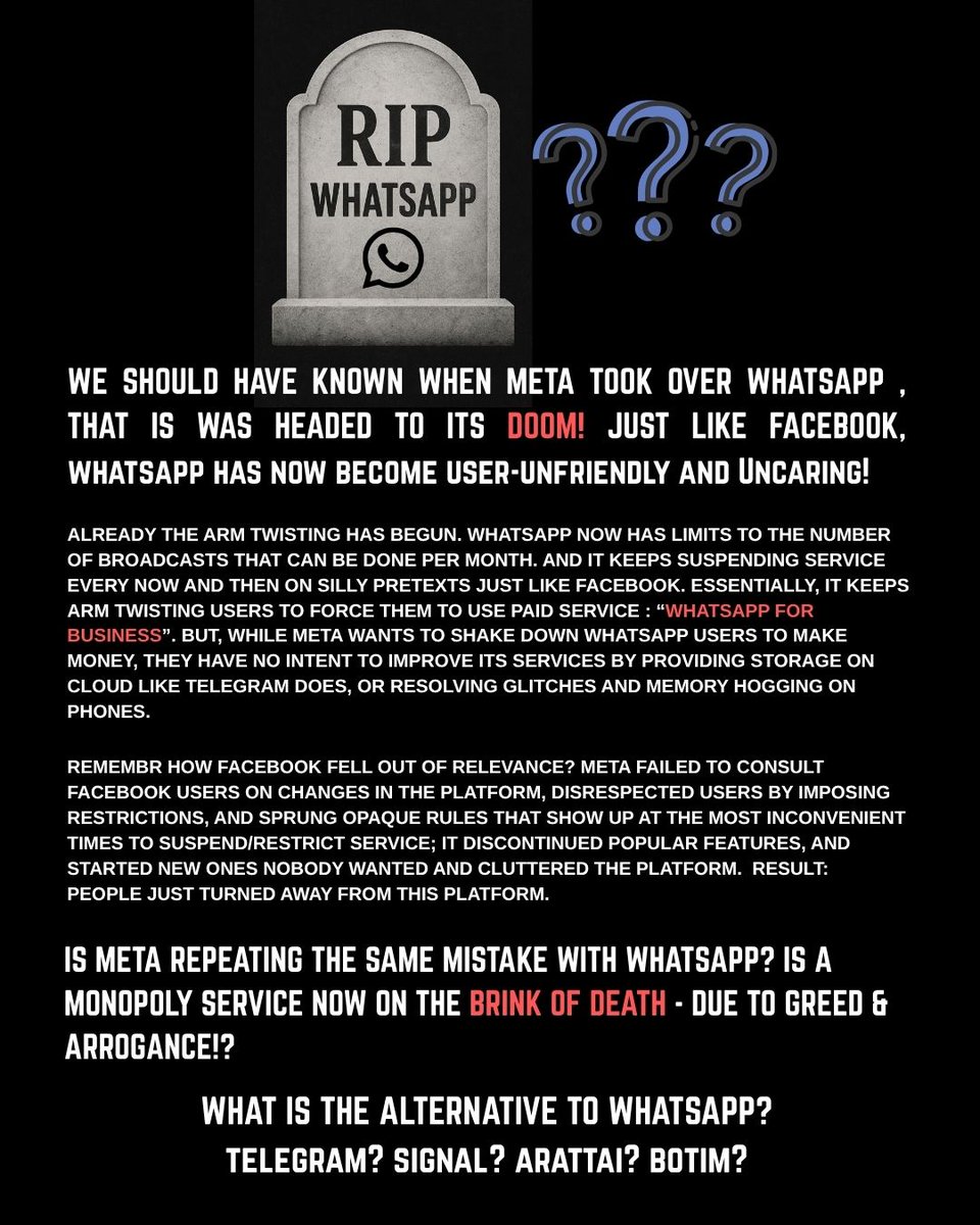 Who's the lucky one to replace <a href="/WhatsApp/">WhatsApp</a>?
<a href="/telegram/">Telegram Messenger</a> <a href="/signalapp/">Signal</a> <a href="/Botim_Official/">botim</a> <a href="/Arattai/">Arattai</a>?

Can't believe <a href="/finkd/">Mark Zuckerberg</a> <a href="/Meta/">Meta</a> repeats a mistake twice! The same mis-steps that led to the downfall of <a href="/facebook/">Facebook</a> have been introduced on Whatsapp!?

<a href="/jankoum/">jan koum</a> <a href="/brianacton/">Brian Acton</a> shouldn't have sold out!