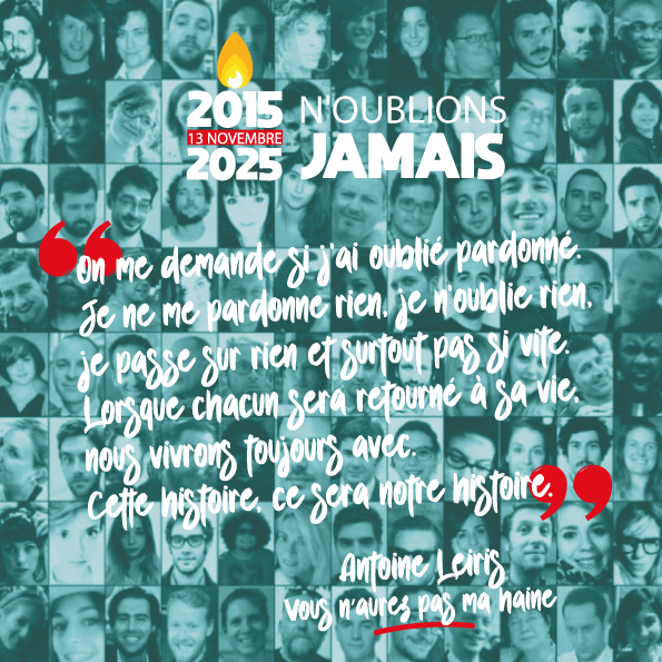 Le 13 Novembre a 10 ans. Souvenons-nous de chacune et chacun de ceux qui ont perdu la vie. Soutien à ceux qui se débattent avec la leur depuis. Profonde reconnaissance à ceux qui en ont sauvé tant... et si on changeait la notre ? TOUS ENSEMBLE !
#LaforceDuCollectif
