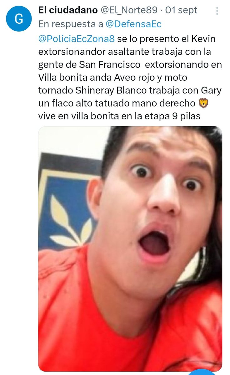 <a href="/PoliciaEcZona8/">Policía Ecuador Guayaquil - Zona8</a> <a href="/DiarioExtraEc/">Diario Extra</a>  Para cuando Kevin les he dado el dato con santo y hace 2 semana en villa bonita cojieron a sus cómplices en el Aveo rojo extorsiónando el sector ya saben q los sapos q le avisan cuando entra la policía son las taxi moto son cómplices de el