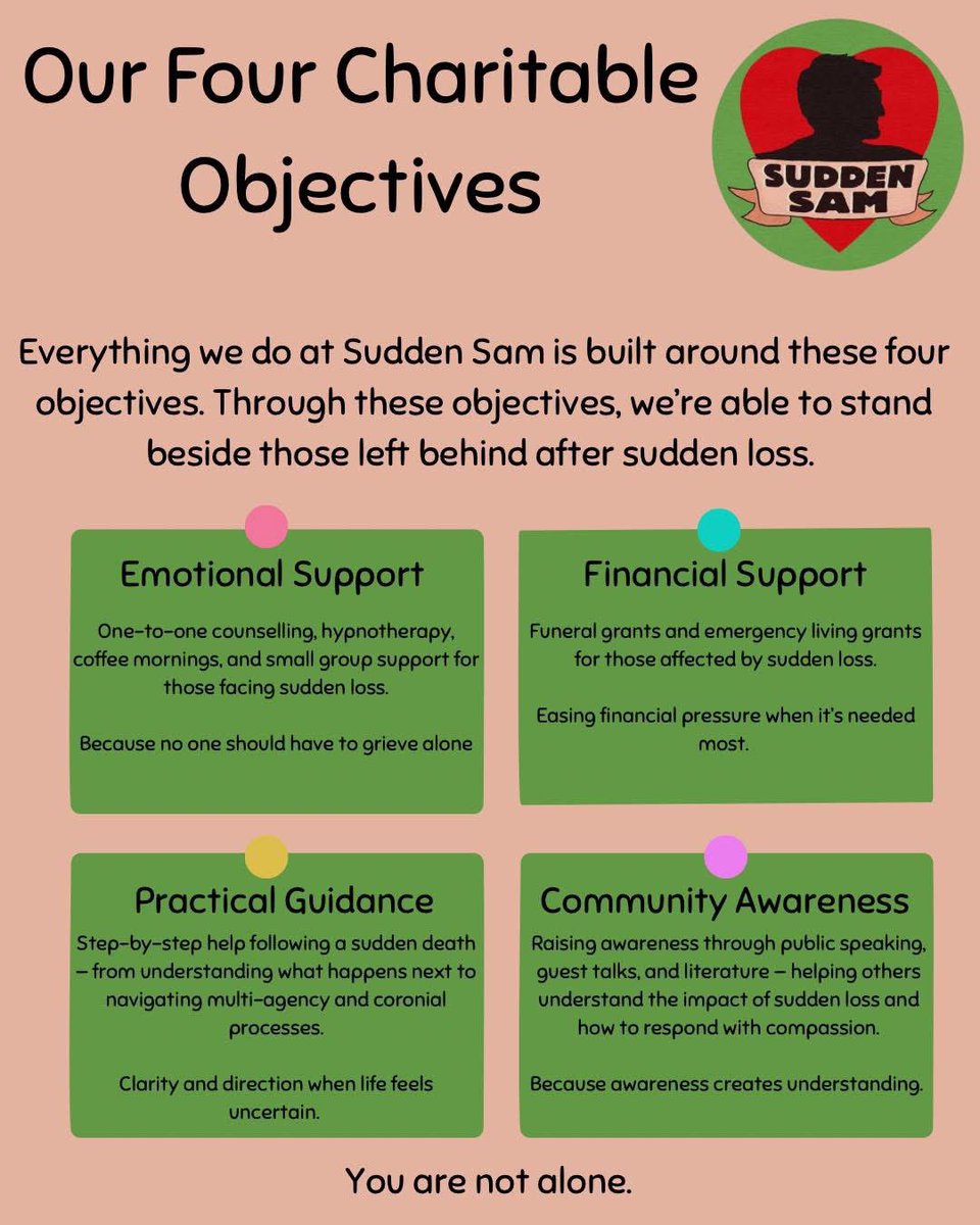 At Sudden Sam, our purpose is simple - to stand beside those left behind after sudden loss.

Everything we do is shaped by four charitable objectives:
Emotional Support
Financial Support
Practical Guidance
Community Awareness

Together, these pillars form the heart of our