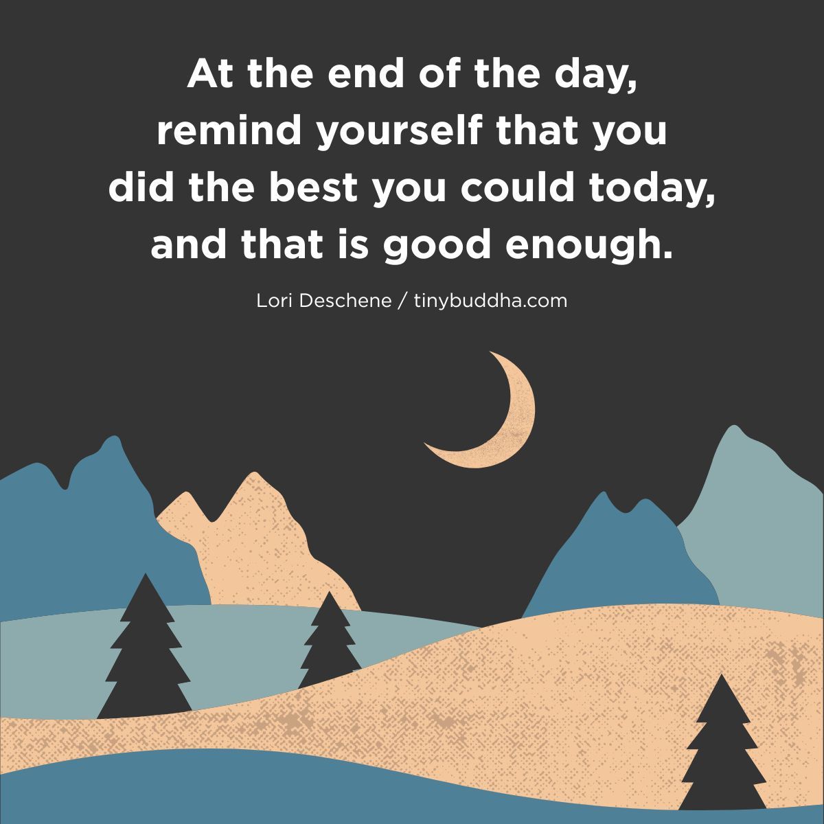 tinybuddha's tweet image. “At the end of the day, remind yourself that you did the best you could today, and that is good enough.” ~Lori Deschene