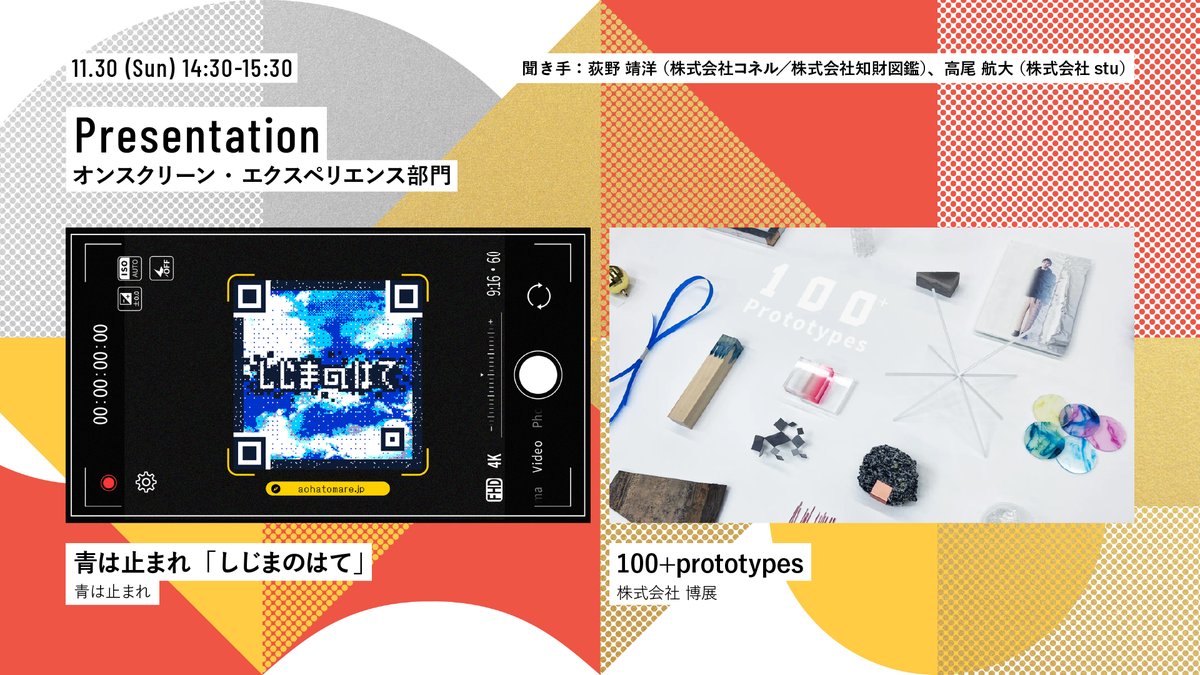 Presentation（オンスクリーン・エクスペリエンス部門 ＆ 特別賞）
11/30(日) 14:30-15:30

発表作品
・青は止まれ「しじまのはて」（青は止まれ）
・100+prototypes（株式会社 博展）

聞き手
・荻野 靖洋（株式会社コネル／株式会社知財図鑑）
・高尾 航大（株式会社stu）