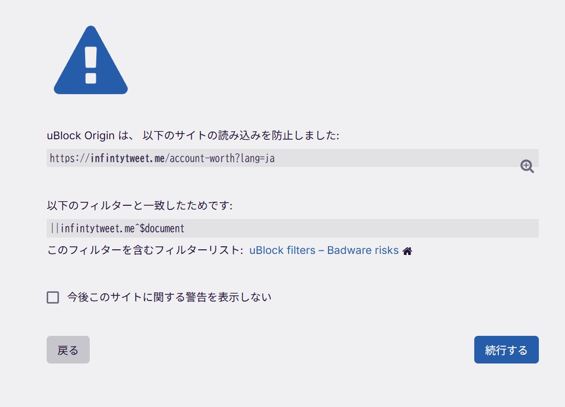 「私のTwitterの価値は￥xxx,xxx,xxx.xx」というアカウントの値段を計るやつが流行っているんですが、

uBlock OriginのBadware risksというセキュリティ用のフィルターリストに引っ掛かります。

悪意のあるマルウェア等に感染する恐れがあるので、"infinitytweet"というリンクには触らないでください