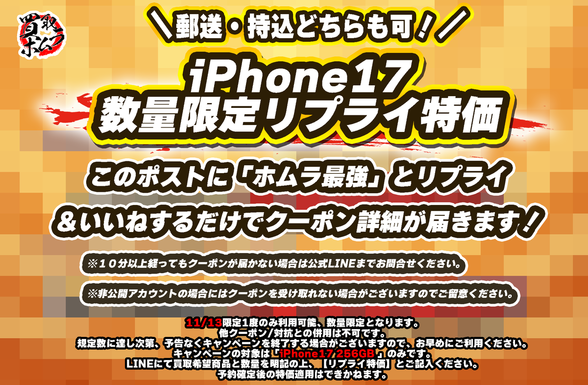 homuhomu_3150's tweet photo. iPhone17リプライ特価開催🔥

郵送･持込どちらも利用可能です🔥
LINE受付も22時まで延長中です！
対象商品いつもと異なりますのでご注意ください！

▼対象商品
iPhone17 256GB 全カラー

本ポストに「ホムラ最強」とリプライ＆いいね＆ホムラをフォロー
で特価内容が届きます！

※本日限定1度のみ
※他クーポン/対抗との併用不可
※予約確定後の特価適用不可