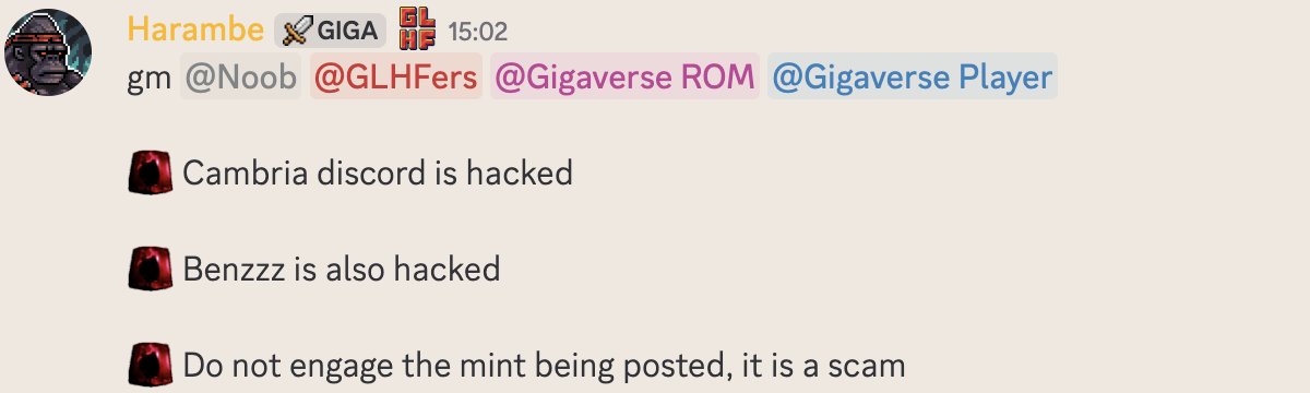 Cambria的dc被黑了 请勿点击链接

gigaverse这边已经明确给出被黑 ben也被黑了，现在所有频道都被关闭 还有一个骗人的mint链接，别点，点了如果有授权啥的到引文网站去取消授权

<a href="/playcambria/">Cambria</a>  <a href="/playdegenarena/">Duel Arena</a>  <a href="/cyberpunk/">BEN.ZZZ</a>  <a href="/oooharambe/">Harambe's Enraged Ape Spirit</a>