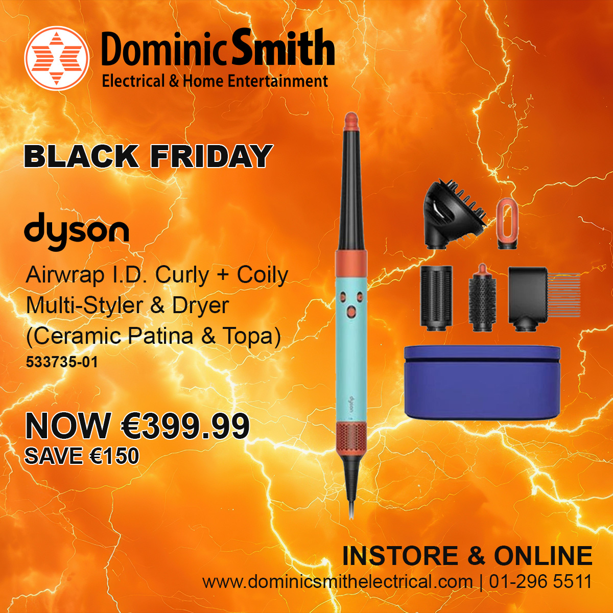 Dyson Airwrap I.D. Curly + Coily Multi-Styler &amp; Dryer (Ceramic Patina &amp; Topa) | 533735-01
NOW €399.99, SAVE €150
See Instore Gorey, Dundrum, Cavan, Navan, Blanchardstown &amp; Sandyford or check online
dominicsmithelectrical.com
01-296 5511