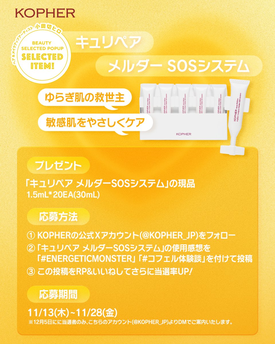 KOPHER_JP's tweet photo. ＼抽選で20名様にプレゼント／
レビュー投稿で
ヘア＆メイクアップアーティスト小田切ヒロさんPICKの
「キュリペア メルダーSOSシステム」現品をもらえるチャンス💖

✅応募方法
①KOPHERの公式Xアカウント(@KOPHER_JP)をフォロー
②「キュリペア メルダーSOSシステム」の使用感想を「#ENERGETICMONSTER」「#コフェル体験談」を付けて投稿
③この投稿をRP&いいねしてさらに当選率UP！

🗓️応募期間
11/13(木)~11/28(金)
※12月5日に当選者の方へ、こちらのアカウント(@KOPHER_JP)よりDMでご案内いたします。

レビューを書いて、
冬の乾燥対策に人気のアイテムを手に入れよう🌊

#KOPHER #コフェル #エナジェティックモンスター #小田切ヒロ #ヒロ買い #スキンケア