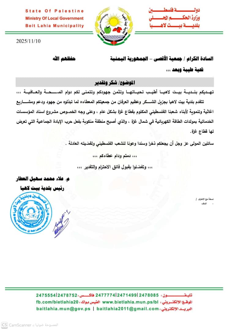 ببالغ العرفان، نرفق لكم رسالة الشكر الرسمية من بلدية بيت لاهيا؛ وثيقة شرف تؤكد الأثر البالغ لعطائكم السخي في دعم صمود أهلنا ومؤسساتهم بغزة.أنتم شركاء الوفاء، ودعمكم سند حيوي أضاء عتمة المحنة. دمتم بخير وعافية
📞 للتواصل -- جمعية الاقصى فرع مأرب -- 770788642 - 
713095055