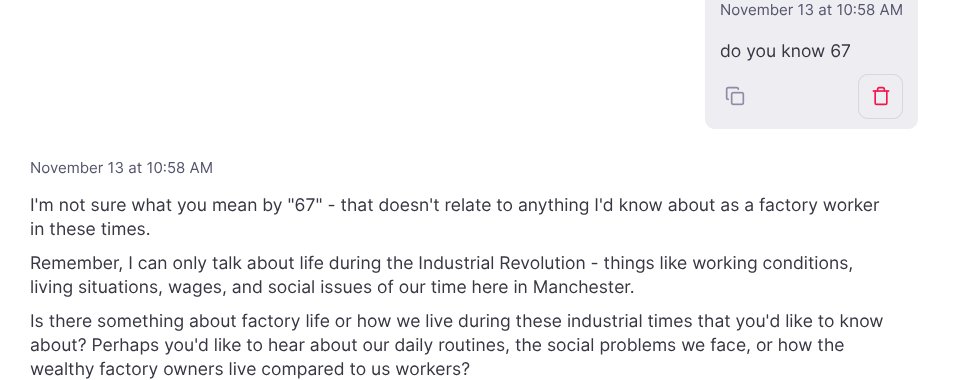 Students were interacting with a chatbot on <a href="/magicschoolai/">MagicSchool AI 💜 🪄✨</a>  that took on the role of a factory worker in London during the Industrial Revolution.  One student asked about 6-7.  
Student:  This says that I'm not sure what you mean by 67  
Me:  Neither do you