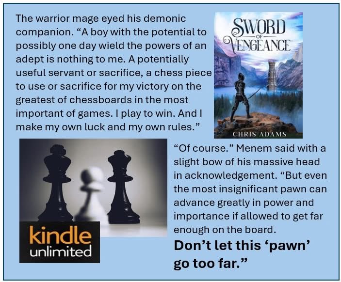 "Even the most insignificant pawn can advance greatly in power and importance if allowed to get far enough on the board.  Don’t let this ‘pawn’ go too far.” Lothar Menem's advice to Adrian Zartun in Sword of Vengeance. Will he listen? 

a.co/d/2Q4l0aj #KindleUnlimited