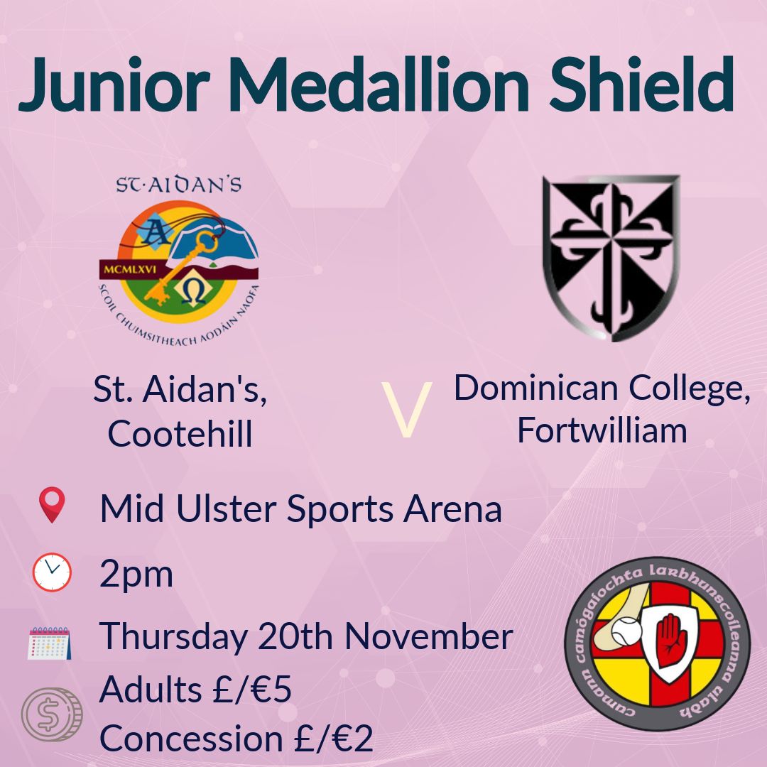 Junior Medallion Shield final
Thursday 20th in MUSA
Dominican Fortwilliam v <a href="/StAidansCootehi/">St Aidan's Cootehill</a>

<a href="/CamogieAontroim/">Antrim Camogie</a> <a href="/CamogieCavan/">Cavan Camogie</a> <a href="/UlsterCamogie/">Ulster Camogie</a>