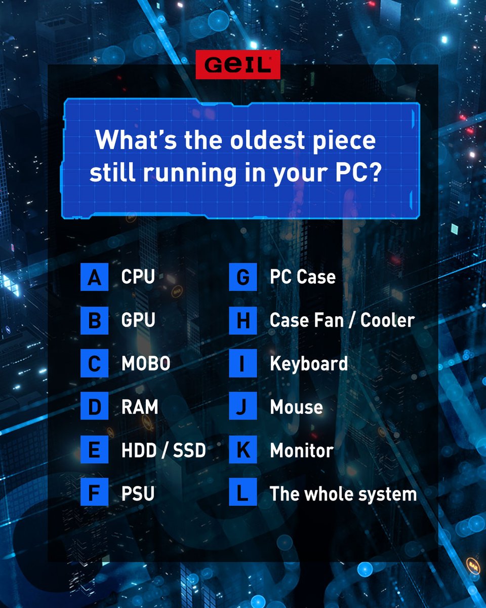 GeILMemory's tweet image. What’s the oldest piece still running in your PC?
A. CPU
B. CPU
C. MOBO
D. RAM
E. HDD / SSD
F. PSU
G. PC Case
H. Case Fan / Cooler
I. Keyboard
J. Mouse
K. Monitor
L. The whole system

#Poll #TechPoll #PCHardware #PCBuild #TechPoll 
#CPU #CPU #MOBO #RAM #SSD #HDD #Cooler #Keyboard