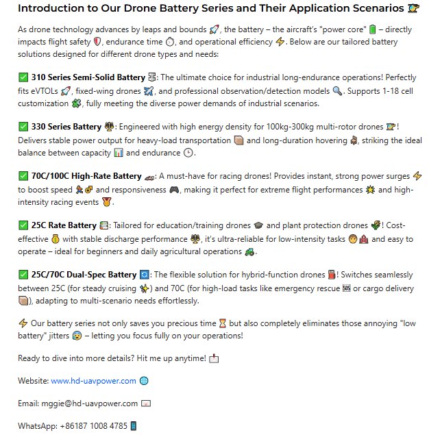 MaggieJ9082's tweet image. Introduction to Our Drone Battery Series and Their Application Scenarios Ready to dive into more details? 
Hit me up anytime! 

Website: hd-uavpower.com 
WhatsApp: ￼187 1008 4785

#DroneBattery
#DronePower
#FixedWingDrone #MultiRotorDrone #VTOLPower