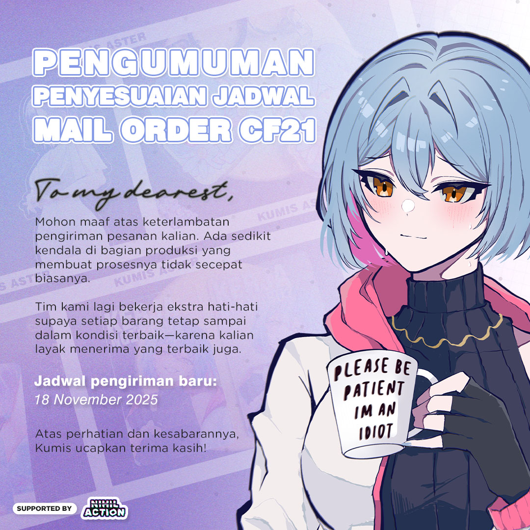 ‧₊˚ ┊ 𝗣𝗘𝗡𝗚𝗨𝗠𝗨𝗠𝗔𝗡 𝗠𝗔𝗜𝗟 𝗢𝗥𝗗𝗘𝗥 𝗖𝗙𝟮𝟭 ┊ ˚₊‧

Dear my sunshine! 🫶🩶

Mohon maaf sebesar-besarnya perihal delay untuk mail order. Untuk jadwal pengiriman akan direschedule pada 18 November 2025.

Terima kasih sudah menunggu ya~
--- Kumis