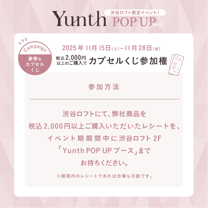 ／
📣明日から
渋谷ロフトにてYunth POPUPがスタート！
＼

🎁POP UP来場者限定！豪華カプセルくじチャレンジ！
Yunth商品を2,000円分以上ご購入で
ハズレなしの豪華プレゼントくじにその場で挑戦いただけます！✨

渋谷ロフト限定の特別なイベントです。
ぜひご参加ください！

📍渋谷ロフト 2階