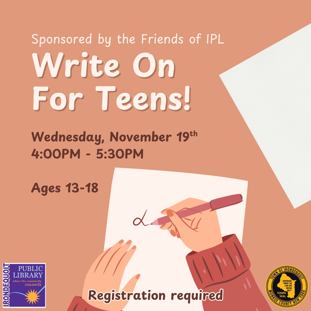 NEXT WEDNESDAY (11/19/25) – Write On for Teens

Hang out with your friends while you enjoy creative writing exercises and prompts at the next meeting of Write On for Teens.

MORE INFO: irondequoitlibrary.libcal.com/event/14946413